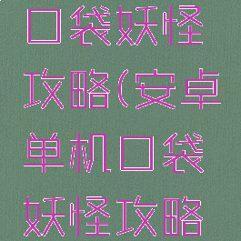 安卓单机口袋妖怪攻略(安卓单机口袋妖怪攻略视频)