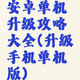 安卓单机升级攻略大全(升级手机单机版)