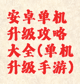 安卓单机升级攻略大全(单机升级手游)