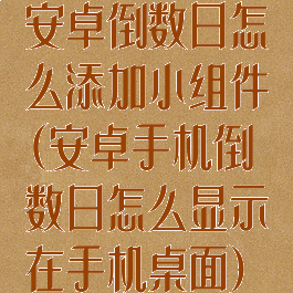 安卓倒数日怎么添加小组件(安卓手机倒数日怎么显示在手机桌面)