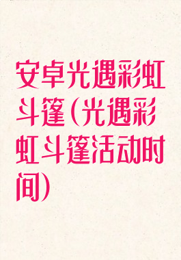 安卓光遇彩虹斗篷(光遇彩虹斗篷活动时间)