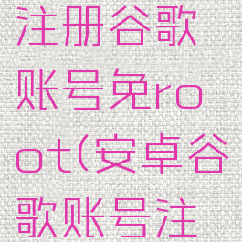 安卓如何注册谷歌账号免root(安卓谷歌账号注册方法)