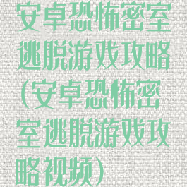 安卓恐怖密室逃脱游戏攻略(安卓恐怖密室逃脱游戏攻略视频)