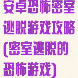 安卓恐怖密室逃脱游戏攻略(密室逃脱的恐怖游戏)