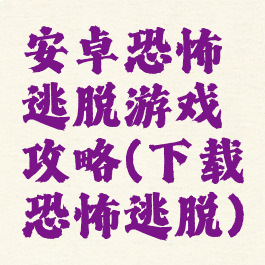 安卓恐怖逃脱游戏攻略(下载恐怖逃脱)