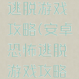 安卓恐怖逃脱游戏攻略(安卓恐怖逃脱游戏攻略视频)