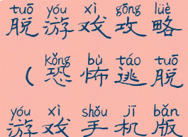 安卓恐怖逃脱游戏攻略(恐怖逃脱游戏手机版)