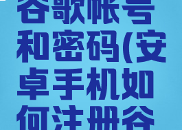 安卓手机如何注册谷歌帐号和密码(安卓手机如何注册谷歌帐号和密码忘了)