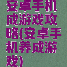 安卓手机成游戏攻略(安卓手机养成游戏)