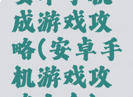 安卓手机成游戏攻略(安卓手机游戏攻略大全)