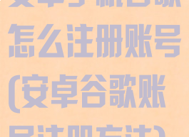 安卓手机谷歌怎么注册账号(安卓谷歌账号注册方法)