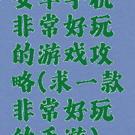 安卓手机非常好玩的游戏攻略(求一款非常好玩的手游)