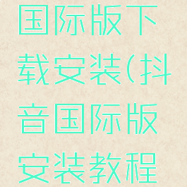 安卓抖音国际版下载安装(抖音国际版安装教程安卓)