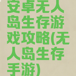 安卓无人岛生存游戏攻略(无人岛生存手游)