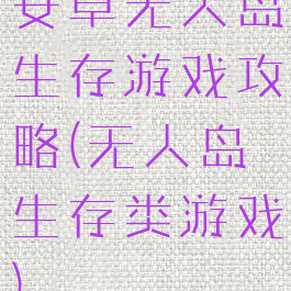 安卓无人岛生存游戏攻略(无人岛生存类游戏)