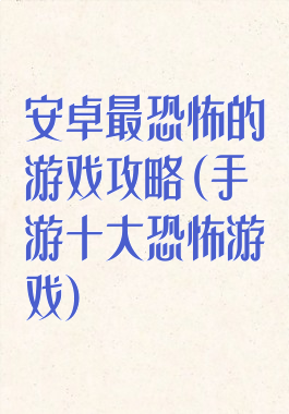 安卓最恐怖的游戏攻略(手游十大恐怖游戏)
