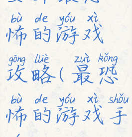 安卓最恐怖的游戏攻略(最恐怖的游戏手游)