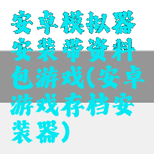 安卓模拟器安装带资料包游戏(安卓游戏存档安装器)