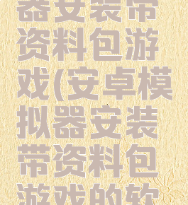 安卓模拟器安装带资料包游戏(安卓模拟器安装带资料包游戏的软件)