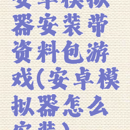 安卓模拟器安装带资料包游戏(安卓模拟器怎么安装)