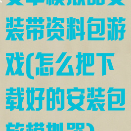 安卓模拟器安装带资料包游戏(怎么把下载好的安装包放模拟器)