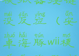 安卓海豚wii模拟器按键没反应(安卓海豚wii模拟器怎么用)