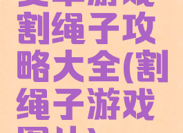 安卓游戏割绳子攻略大全(割绳子游戏图片)
