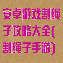 安卓游戏割绳子攻略大全(割绳子手游)