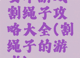 安卓游戏割绳子攻略大全(割绳子的游戏)