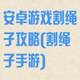安卓游戏割绳子攻略(割绳子手游)