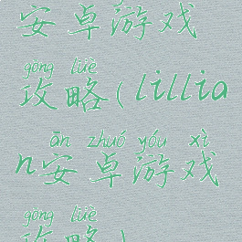 安卓游戏攻略(lillian安卓游戏攻略)