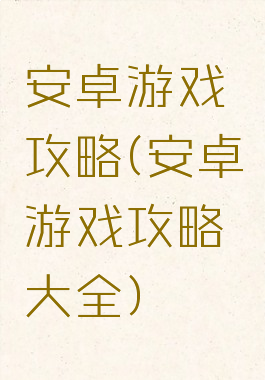 安卓游戏攻略(安卓游戏攻略大全)