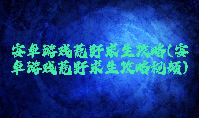 安卓游戏荒野求生攻略(安卓游戏荒野求生攻略视频)