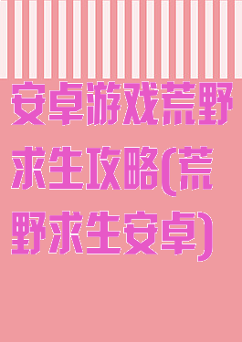 安卓游戏荒野求生攻略(荒野求生安卓)
