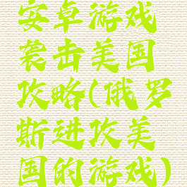 安卓游戏袭击美国攻略(俄罗斯进攻美国的游戏)