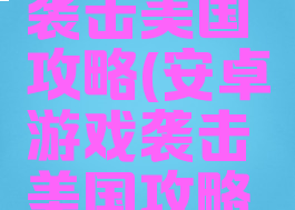 安卓游戏袭击美国攻略(安卓游戏袭击美国攻略视频)