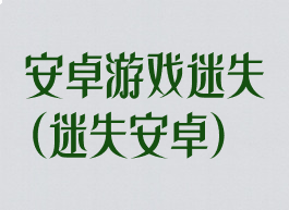 安卓游戏迷失(迷失安卓)