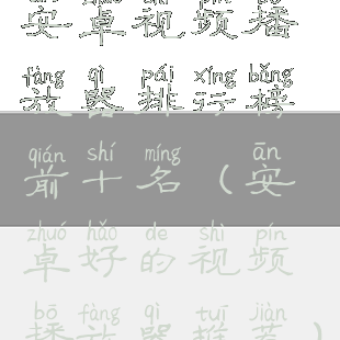 安卓视频播放器排行榜前十名(安卓好的视频播放器推荐)