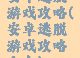 安卓逃脱游戏攻略(安卓逃脱游戏攻略大全)