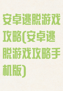 安卓逃脱游戏攻略(安卓逃脱游戏攻略手机版)