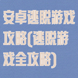 安卓逃脱游戏攻略(逃脱游戏全攻略)