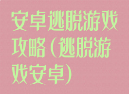 安卓逃脱游戏攻略(逃脱游戏安卓)