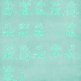 安卓逃脱游戏攻略(逃脱游戏手机版)