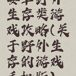 安卓野外生存类游戏攻略(关于野外生存的游戏手机版)