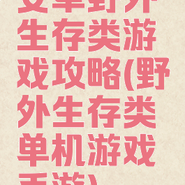 安卓野外生存类游戏攻略(野外生存类单机游戏手游)