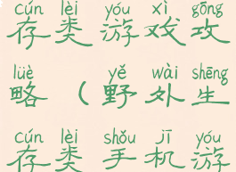 安卓野外生存类游戏攻略(野外生存类手机游戏)