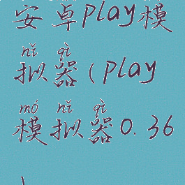 安卓play模拟器(play模拟器0.36)