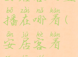 安居客的直播在哪看(安居客看房真实吗)