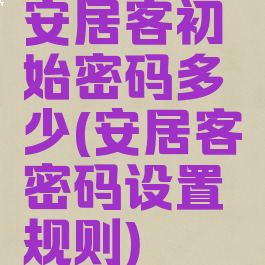 安居客初始密码多少(安居客密码设置规则)