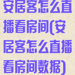 安居客怎么直播看房间(安居客怎么直播看房间数据)